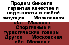 Продам бинокли , гарантия качества и надежности в любой ситуации.  - Московская обл., Москва г. Спортивные и туристические товары » Другое   . Московская обл.,Москва г.